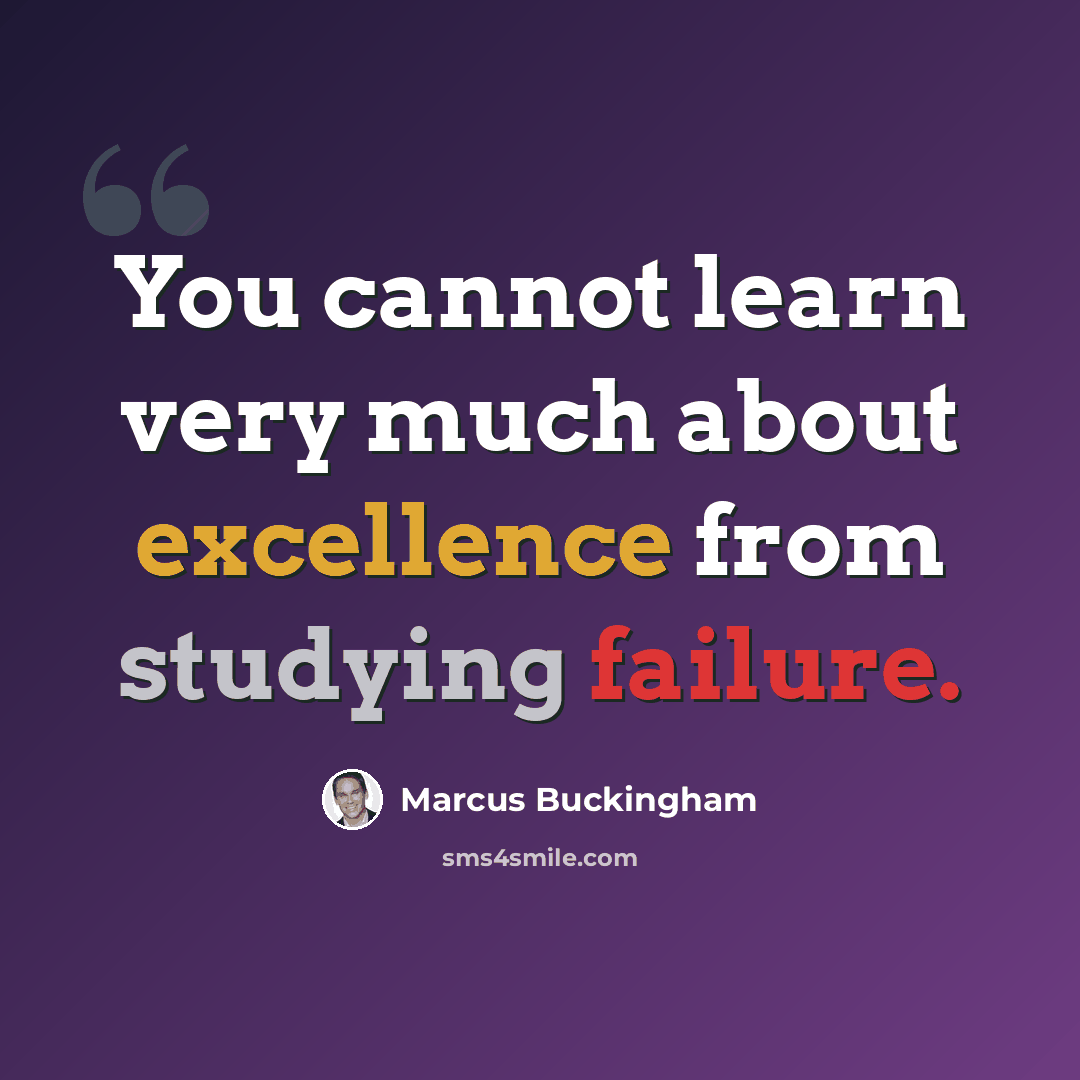 “You cannot learn very much about excellence from studying failure.” quote by Marcus Buckingham