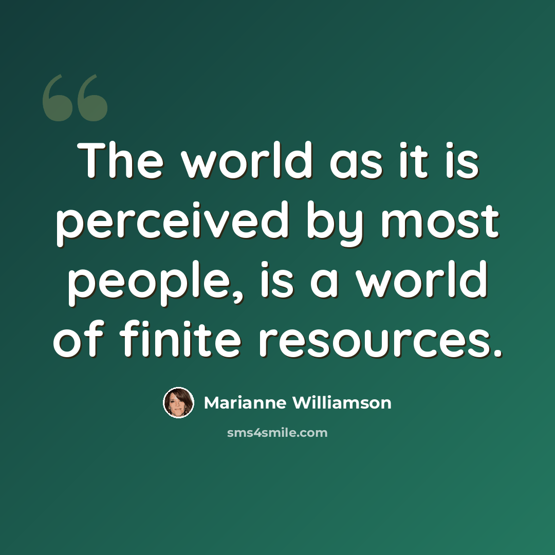“The world as it is perceived by most people, is a world of finite resources.” quote by Marianne Williamson
