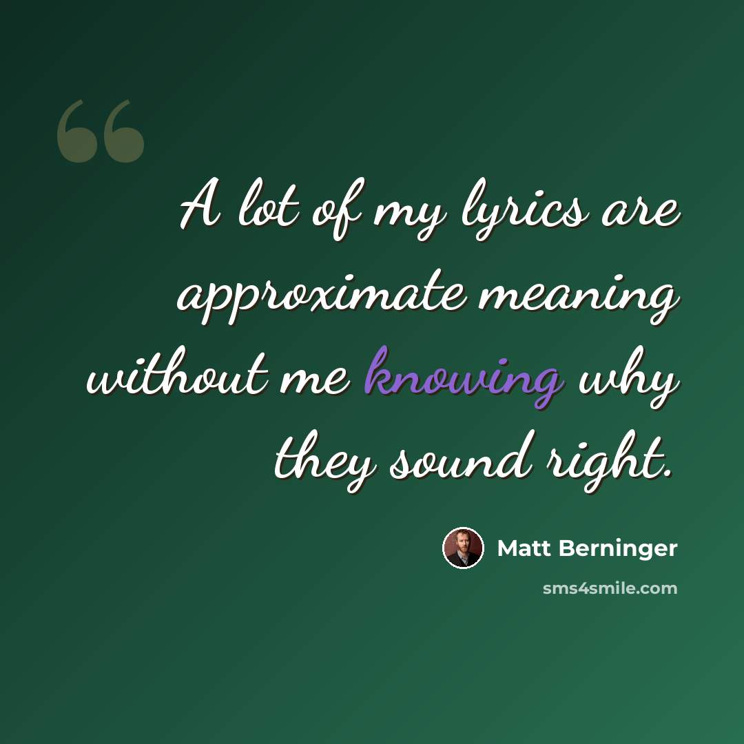 “A lot of my lyrics are approximate meaning without me knowing why they sound right.” quote by Matt Berninger