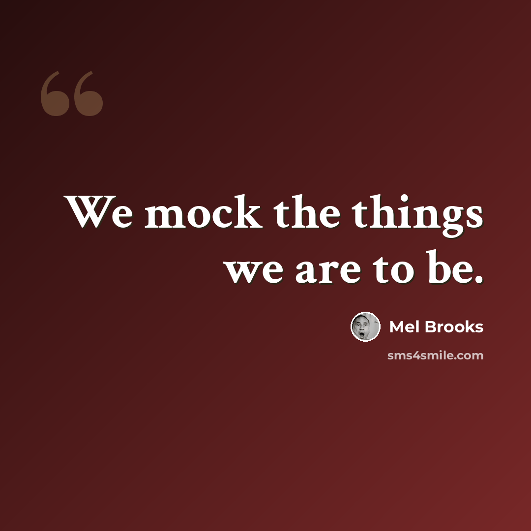 “We mock the things we are to be.” quote by Mel Brooks