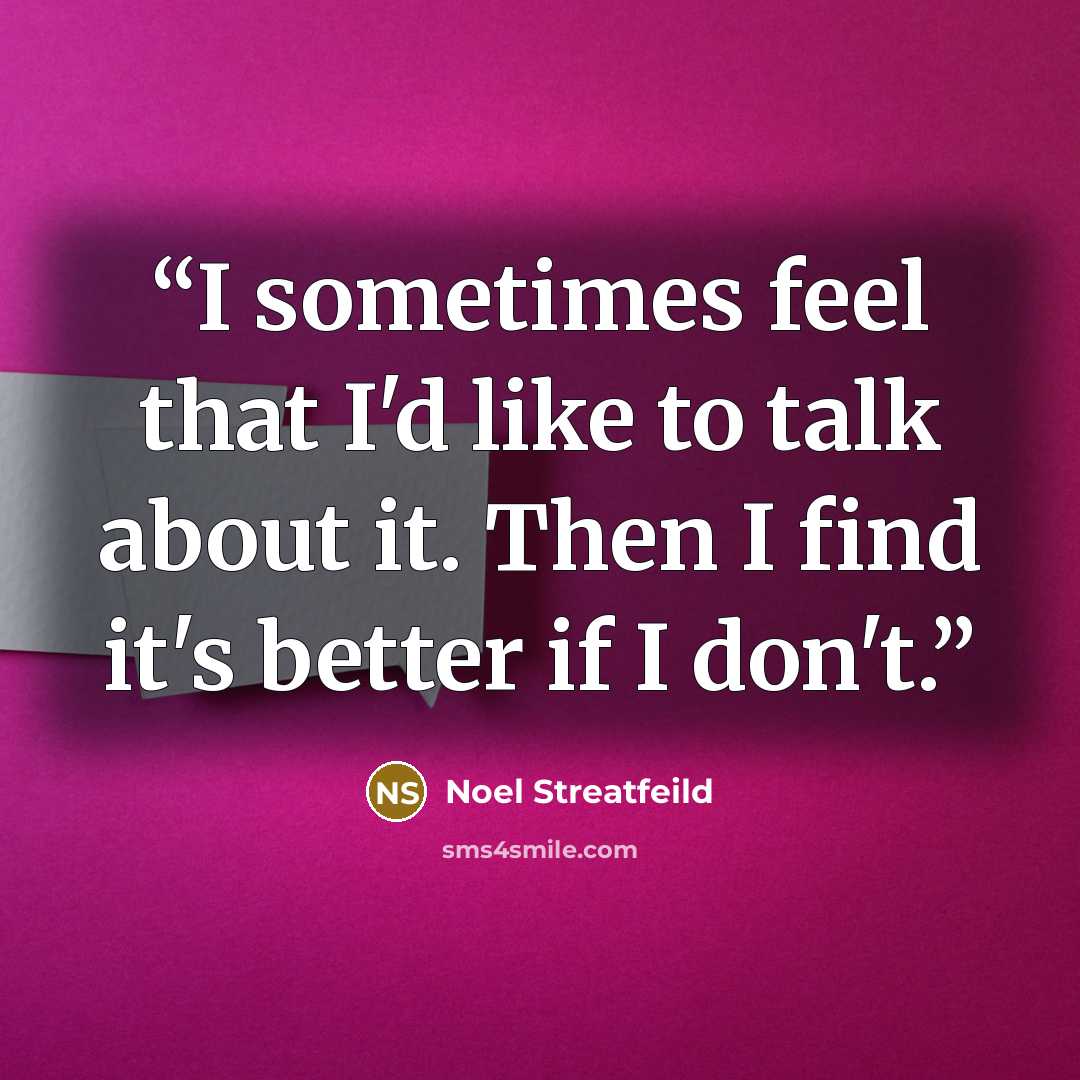 “I sometimes feel that I'd like to talk about it. Then I find it's better if I don't.” quote by Noel Streatfeild