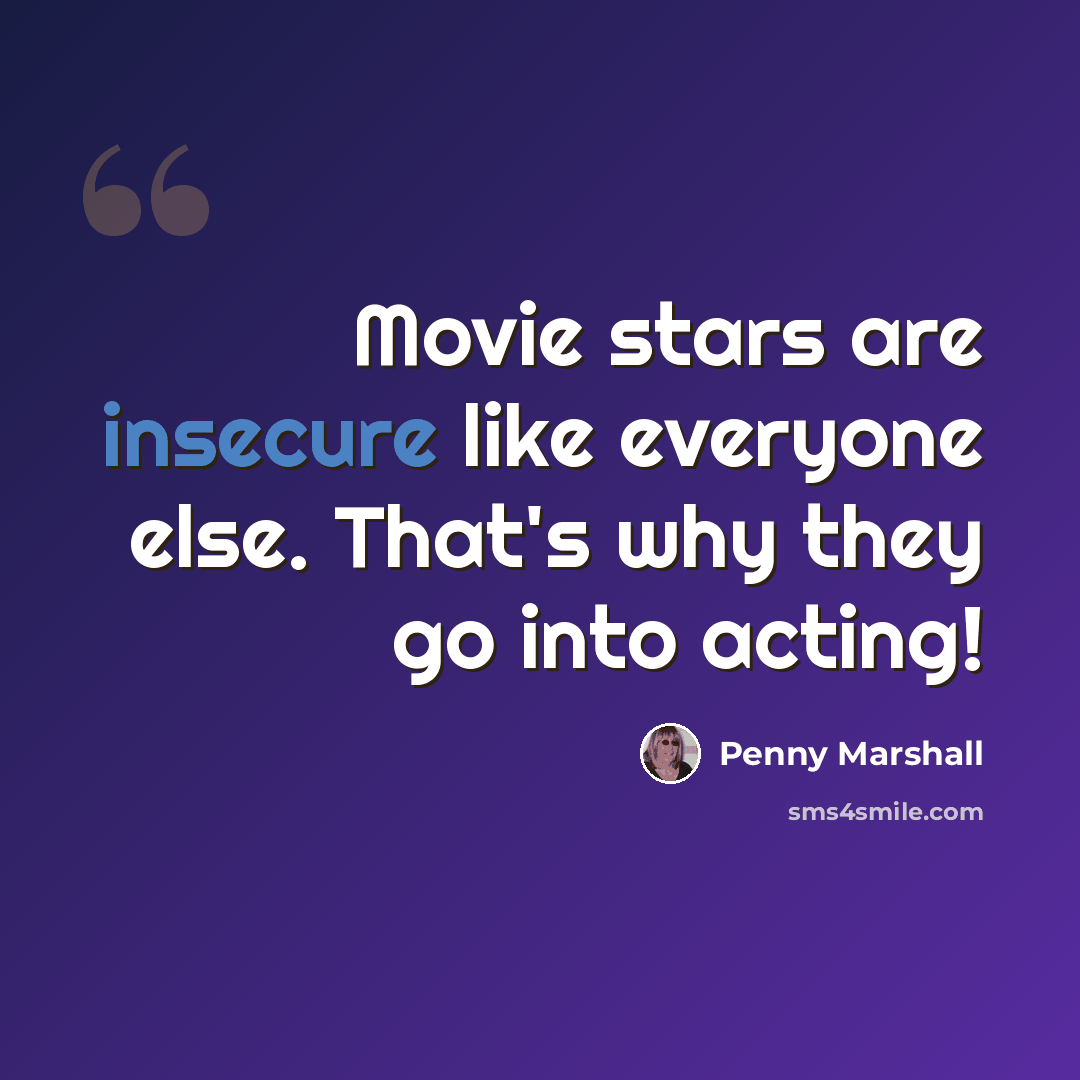“Movie stars are insecure like everyone else. That's why they go into acting!” quote by Penny Marshall