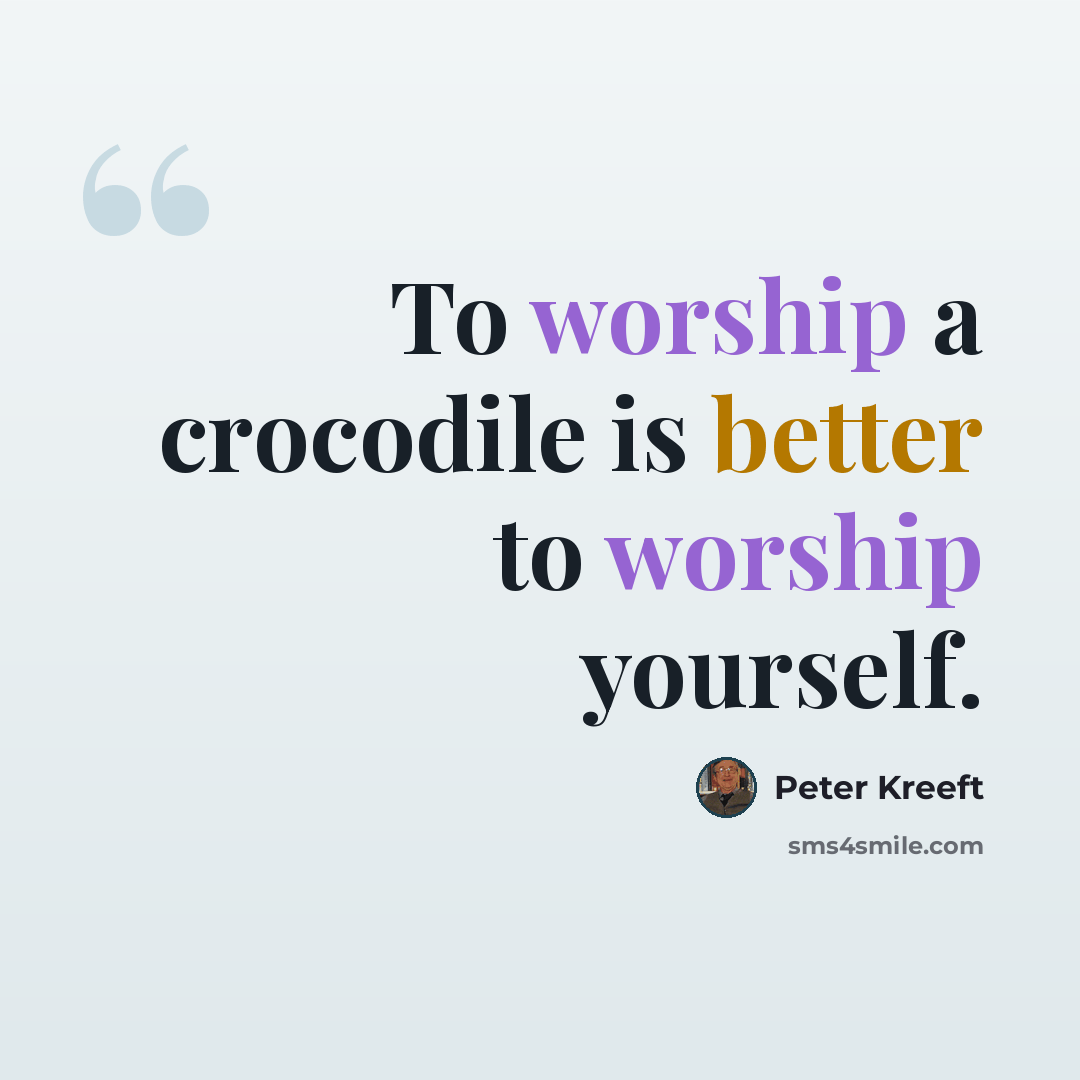 “To worship a crocodile is better to worship yourself.” quote by Peter Kreeft