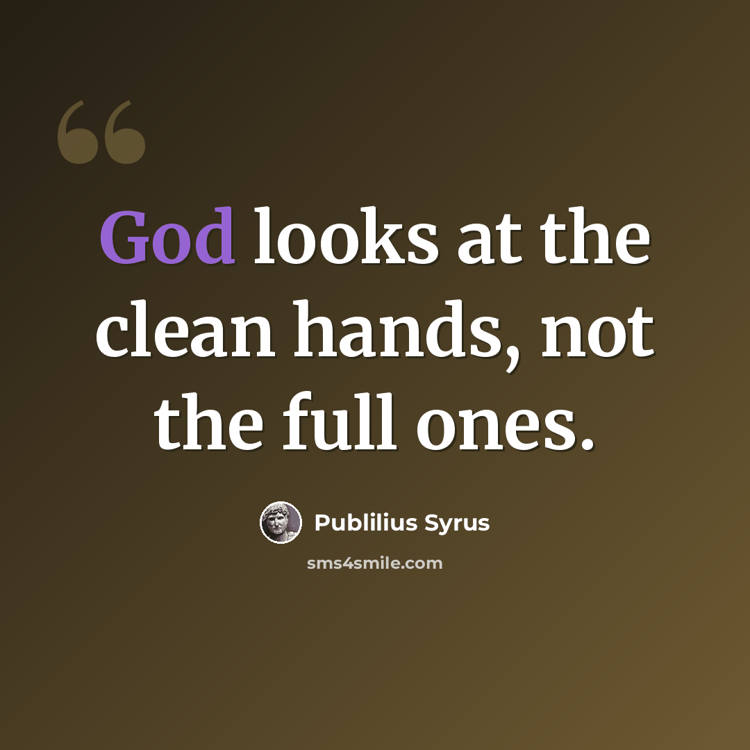 “God looks at the clean hands, not the full ones.” quote by Publilius Syrus