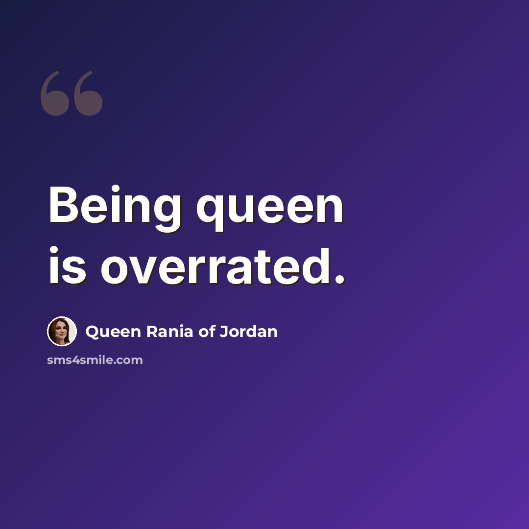 “Being queen is overrated.” quote by Queen Rania of Jordan
