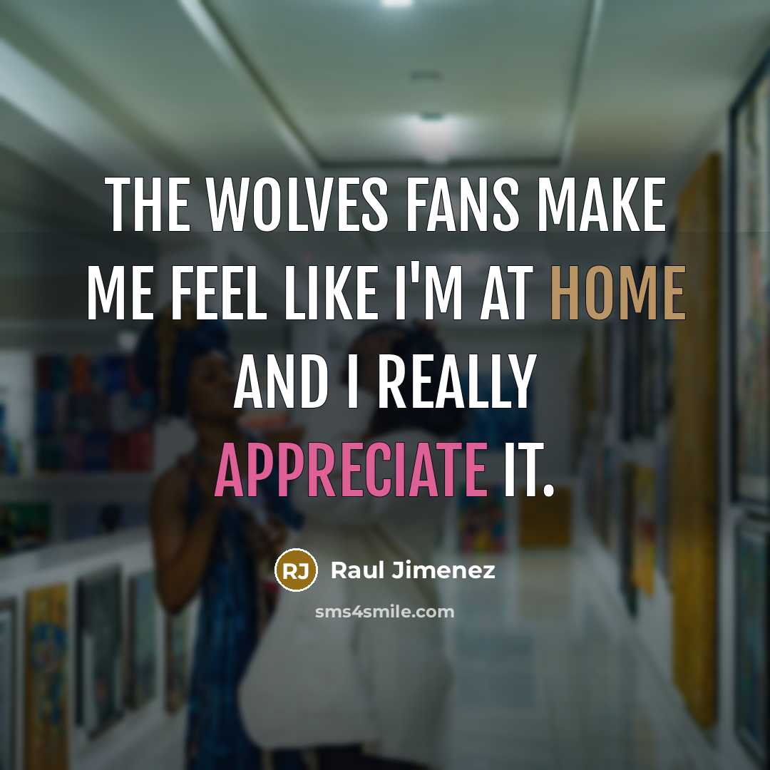 “The Wolves fans make me feel like I'm at home and I really appreciate it.” quote by Raul Jimenez