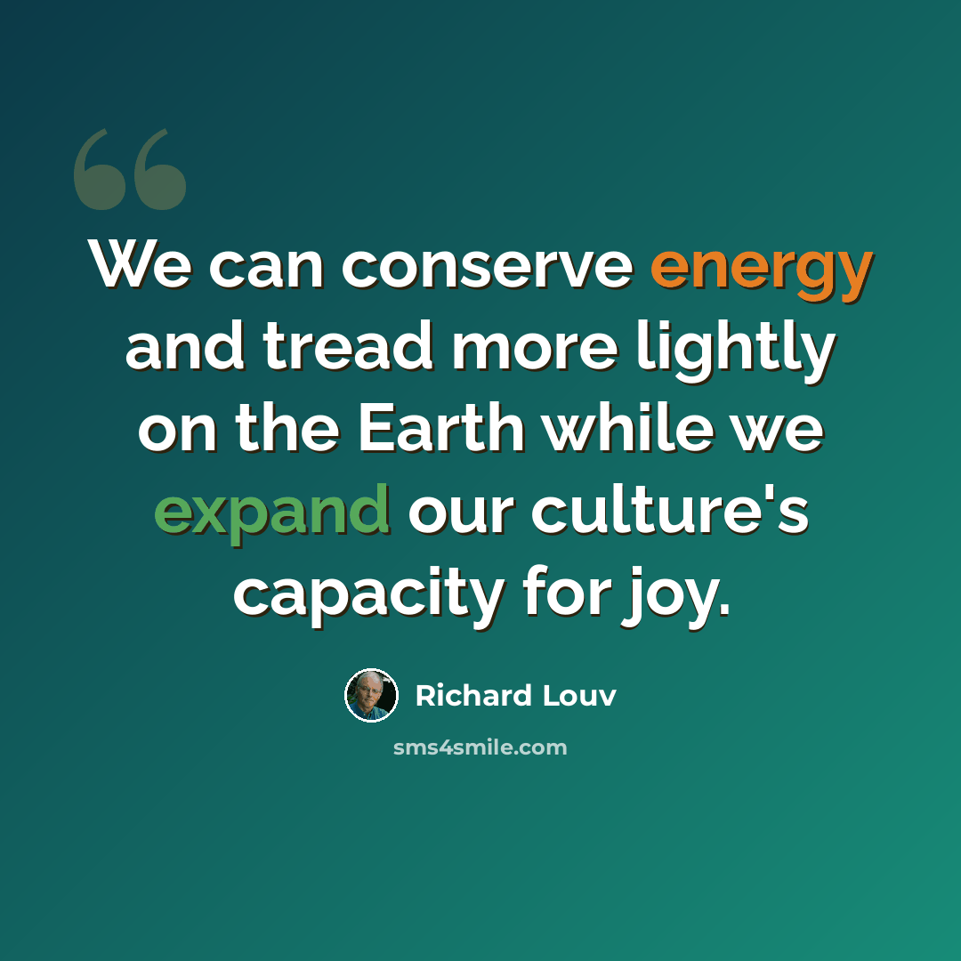 “We can conserve energy and tread more lightly on the Earth while we expand our culture's capacity for joy.” quote by Richard Louv