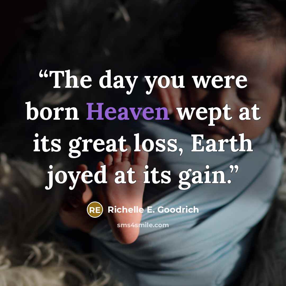 “The day you were born Heaven wept at its great loss, Earth joyed at its gain.” quote by Richelle E. Goodrich