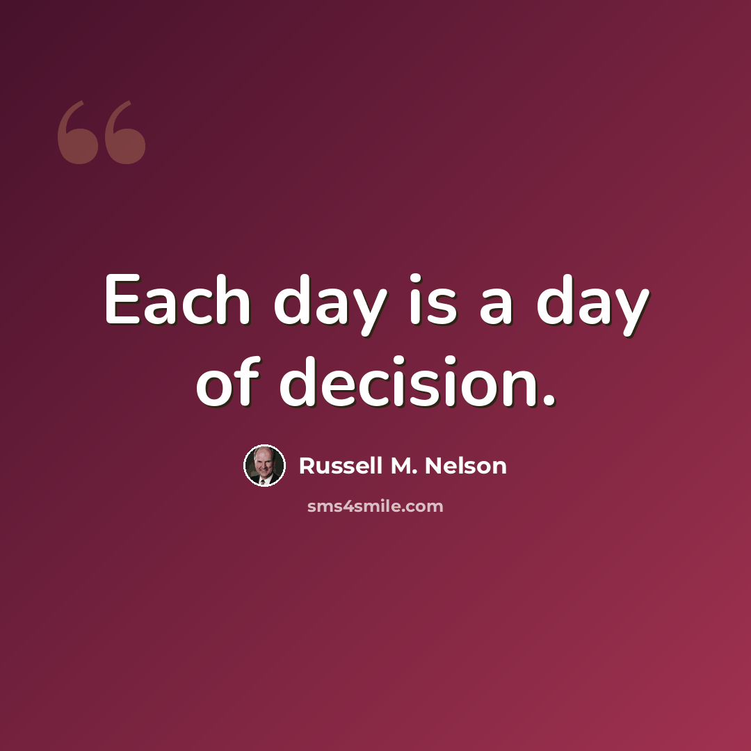 “Each day is a day of decision.” quote by Russell M. Nelson