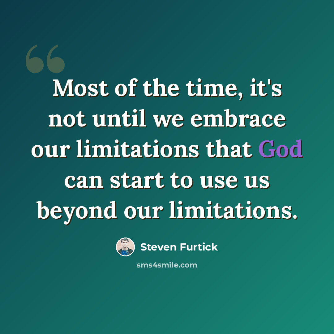 “Most of the time, it's not until we embrace our limitations that God can start to use us beyond our limitations.” quote by Steven Furtick