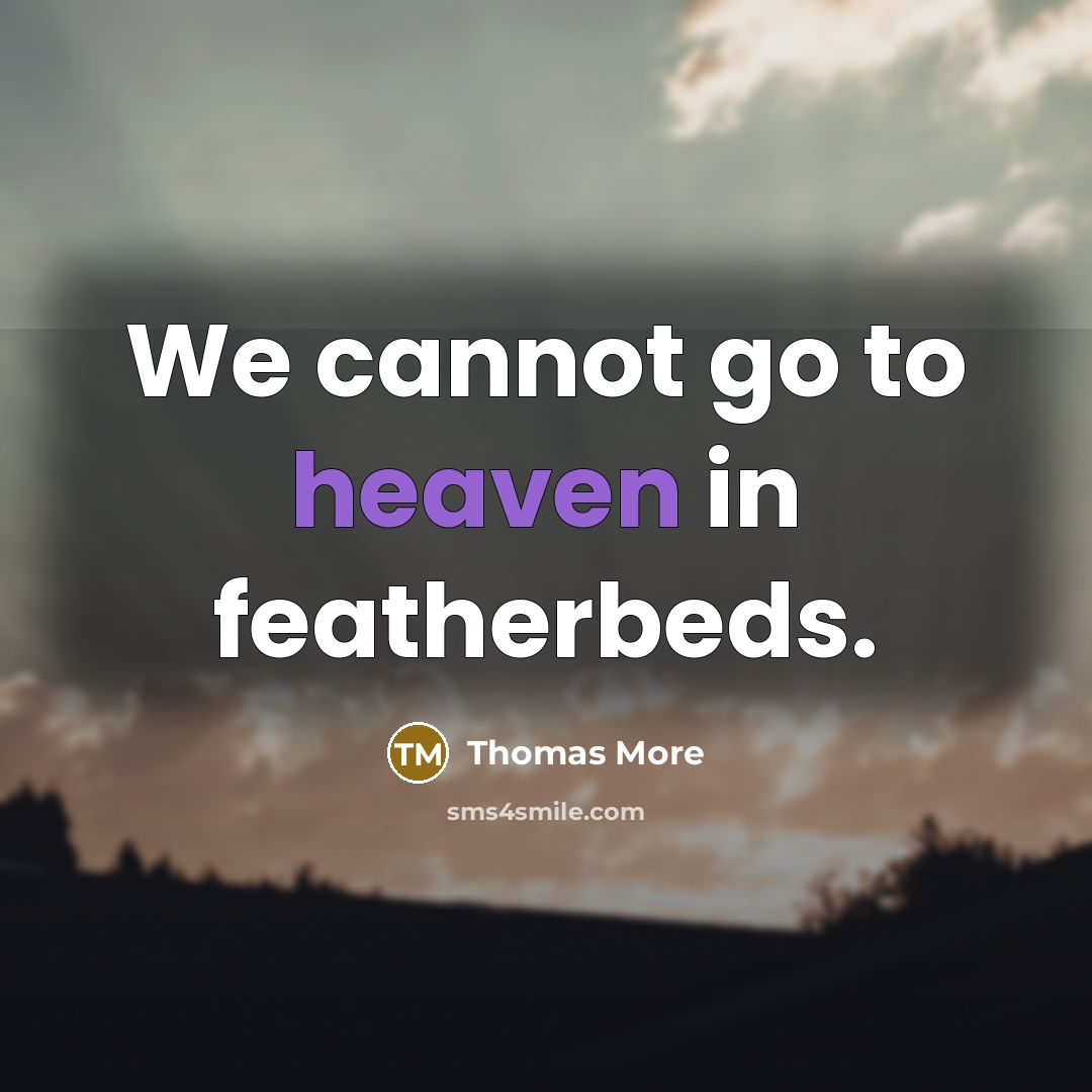 “We cannot go to heaven in featherbeds.” quote by Thomas More