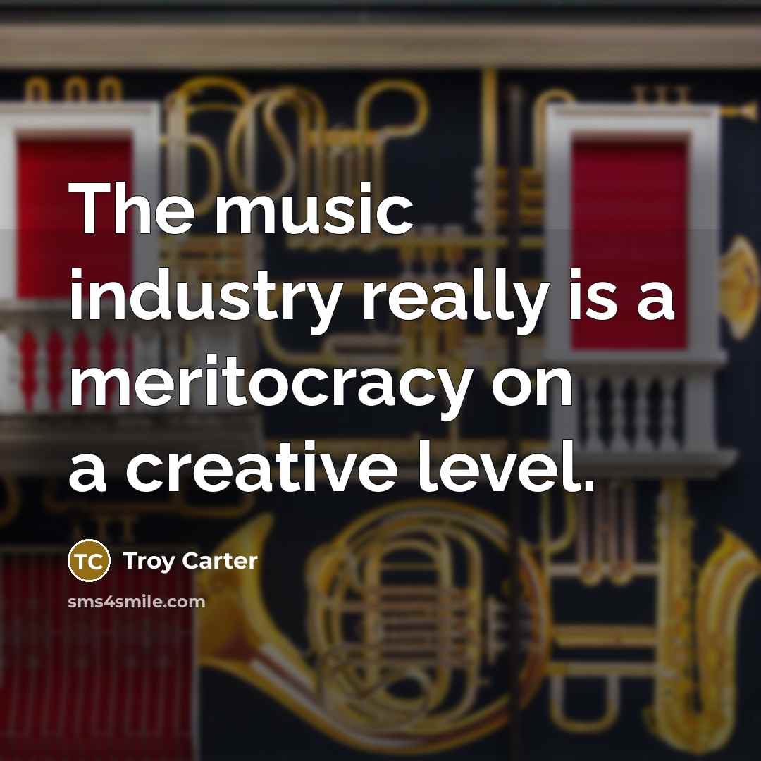 “The music industry really is a meritocracy on a creative level.” quote by Troy Carter