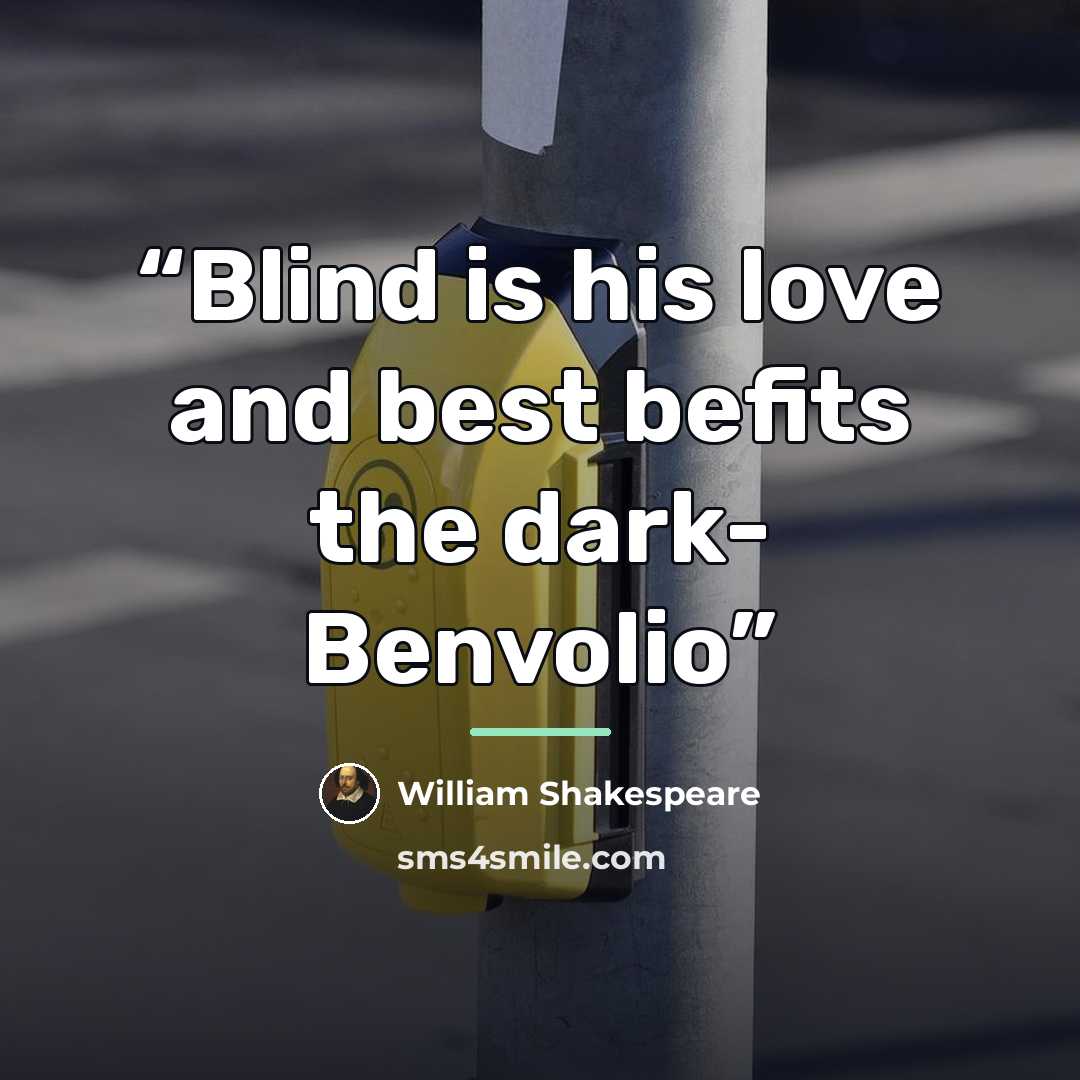“Blind is his love and best befits the dark- Benvolio” quote by William Shakespeare