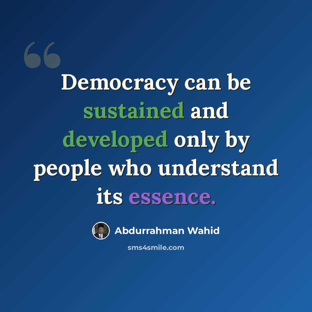 “Democracy can be sustained and developed only by people who understand its essence.” quote by Abdurrahman Wahid