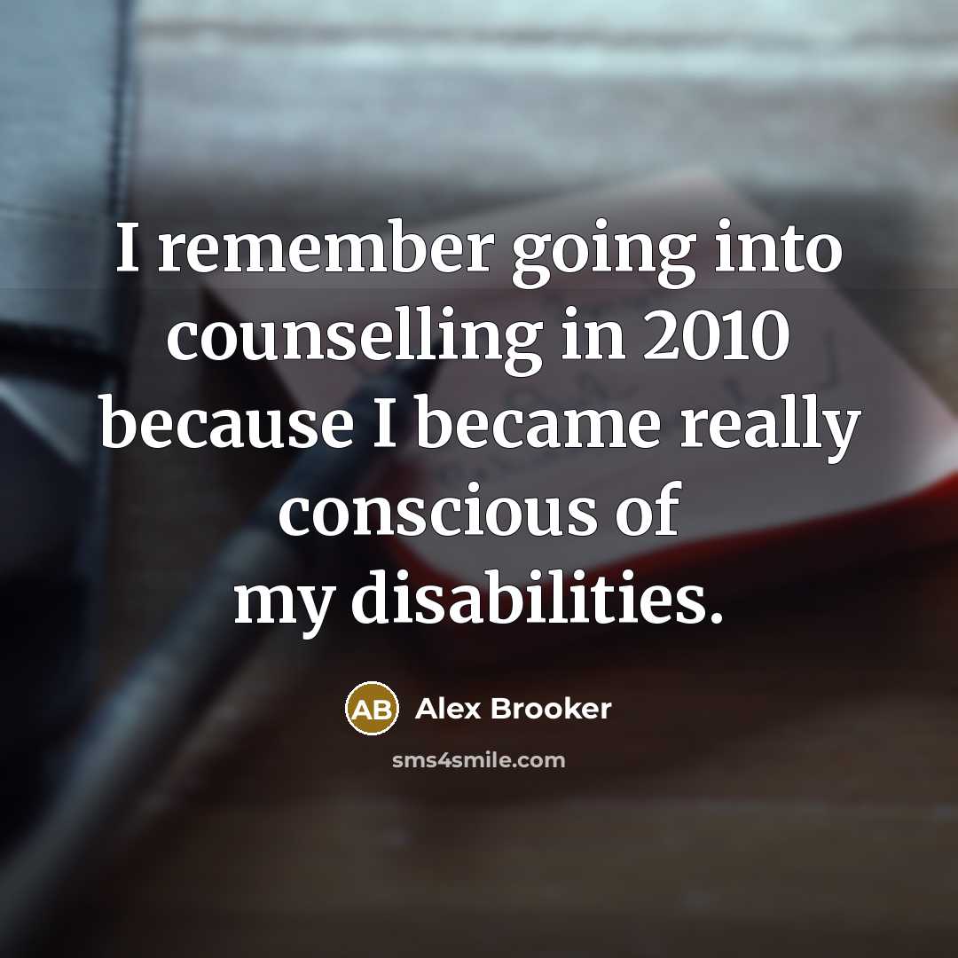“I remember going into counselling in 2010 because I became really conscious of my disabilities.” quote by Alex Brooker
