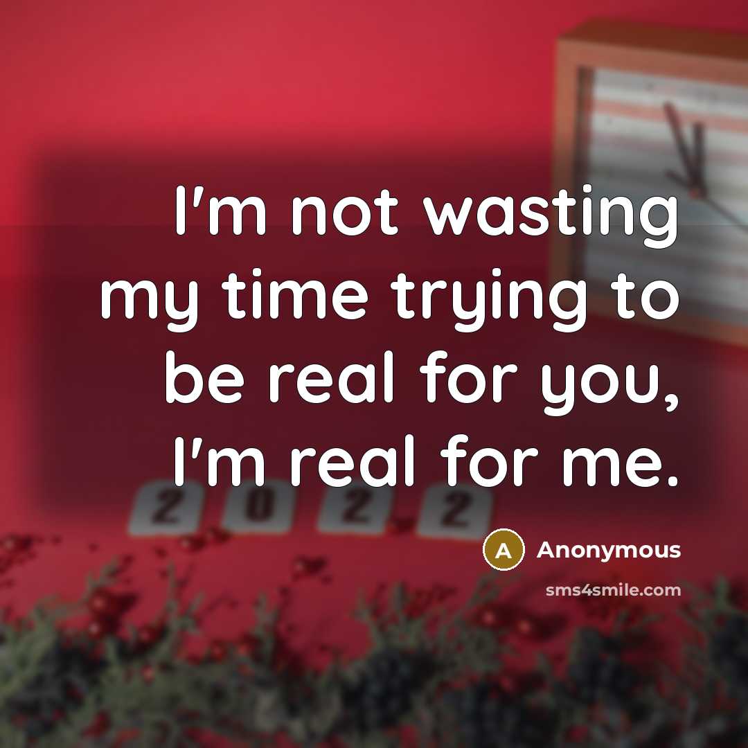 “I'm not wasting my time trying to be real for you, I'm real for me.” quote by Anonymous