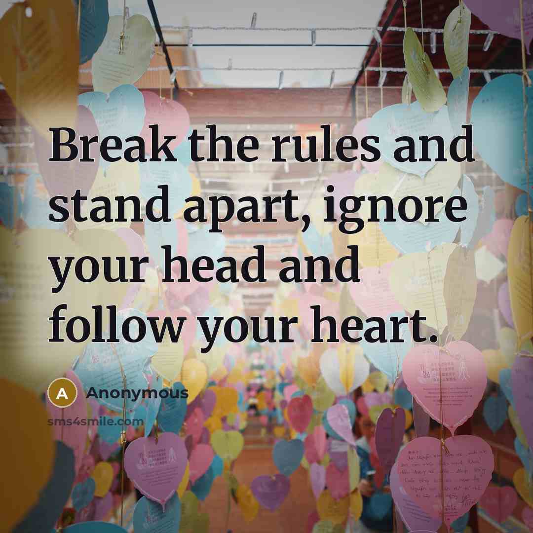 “Break the rules and stand apart, ignore your head and follow your heart.” quote by Anonymous
