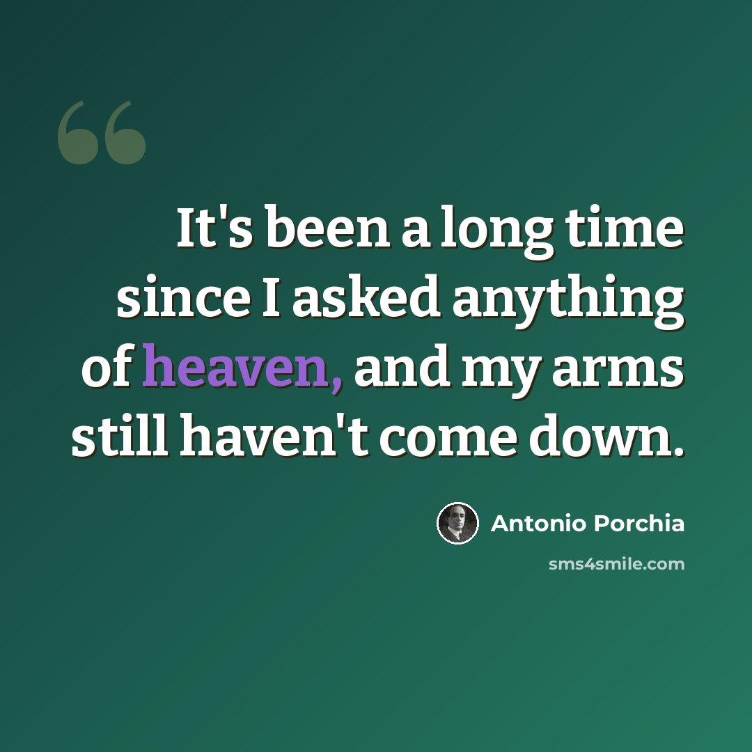 “It's been a long time since I asked anything of heaven, and my arms still haven't come down.” quote by Antonio Porchia