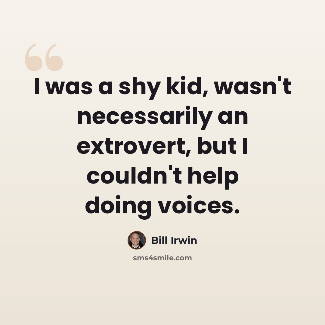 “I was a shy kid, wasn't necessarily an extrovert, but I couldn't help doing voices.” quote by Bill Irwin