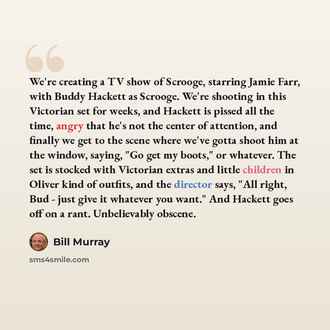 “We're creating a TV show of Scrooge, starring Jamie Farr, with Buddy Hackett as Scrooge. We're shooting in this Victorian set for weeks, and Hackett is pissed all the time, angry that he's not the center of attention, and finally we get to the scene where we've gotta shoot him at the window…” quote by Bill Murray