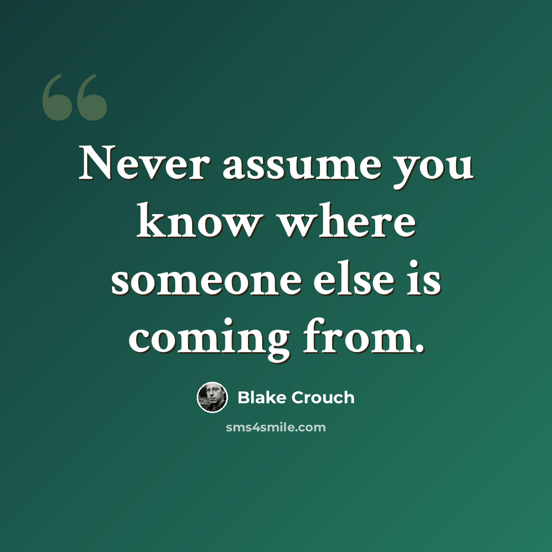 “Never assume you know where someone else is coming from.” quote by Blake Crouch