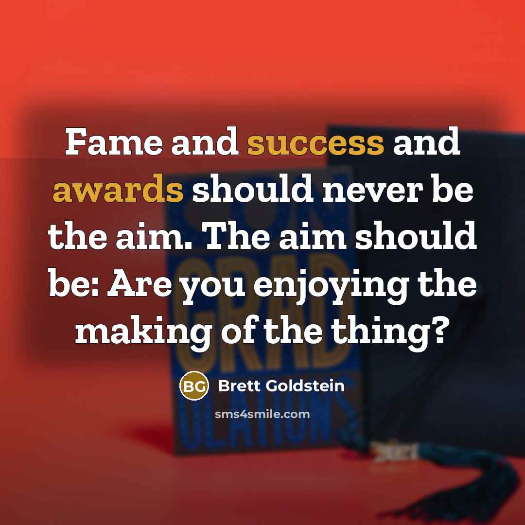 “Fame and success and awards should never be the aim. The aim should be: Are you enjoying the making of the thing?” quote by Brett Goldstein