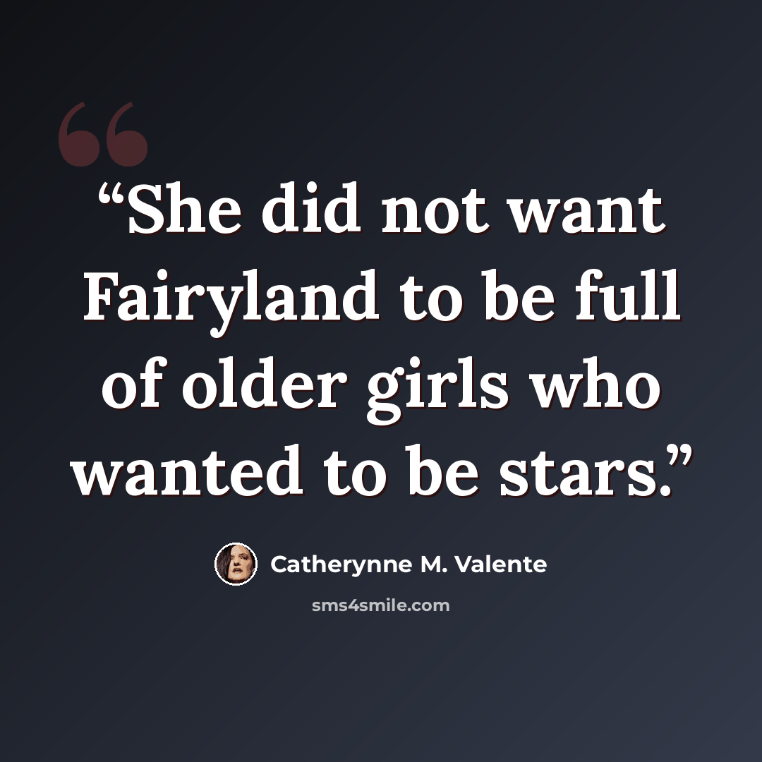“She did not want Fairyland to be full of older girls who wanted to be stars.” quote by Catherynne M. Valente