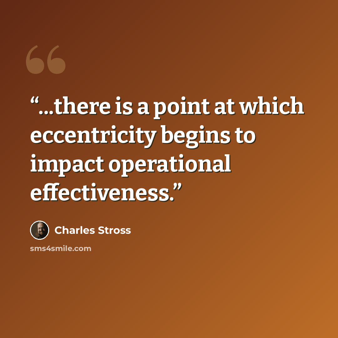 “...there is a point at which eccentricity begins to impact operational effectiveness.” quote by Charles Stross