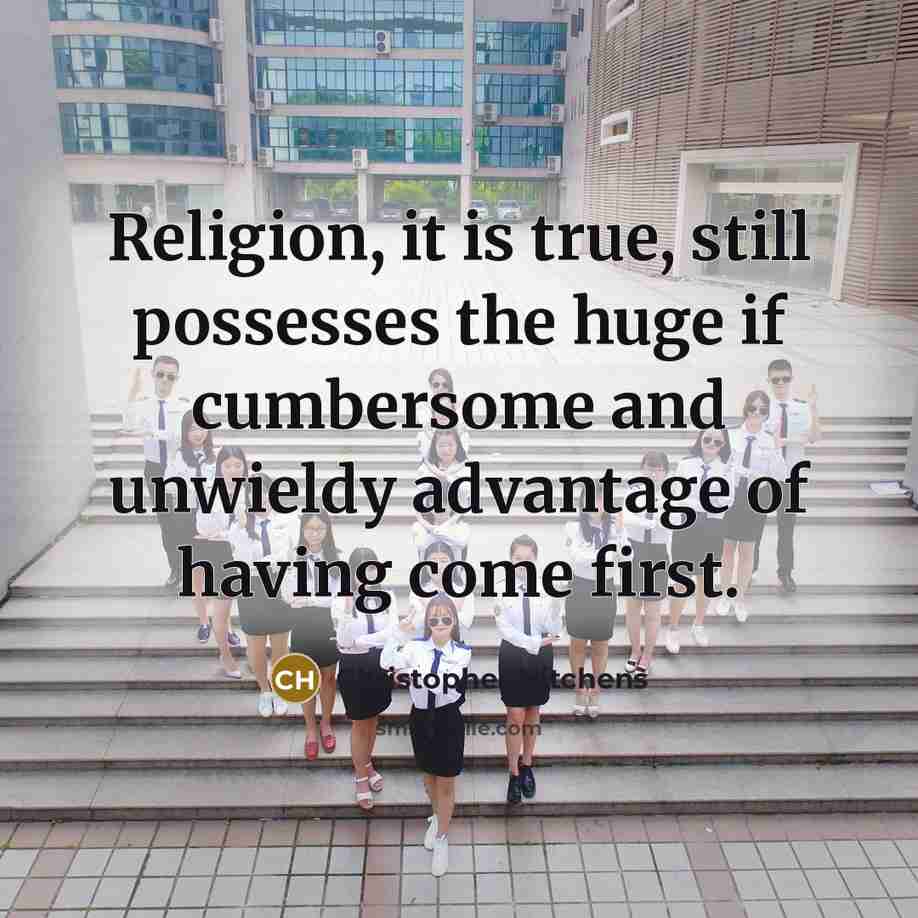 “Religion, it is true, still possesses the huge if cumbersome and unwieldy advantage of having come first.” quote by Christopher Hitchens