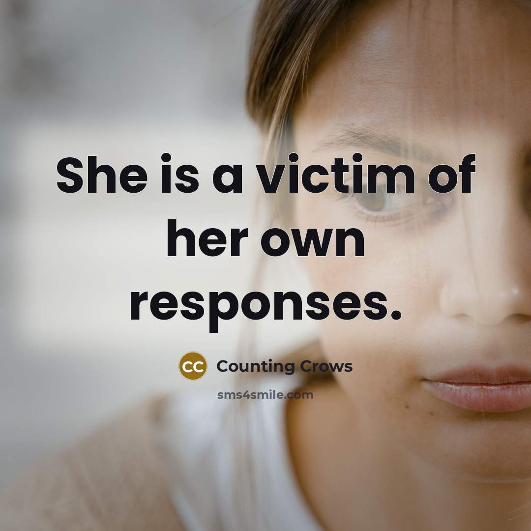 “She is a victim of her own responses.” quote by Counting Crows
