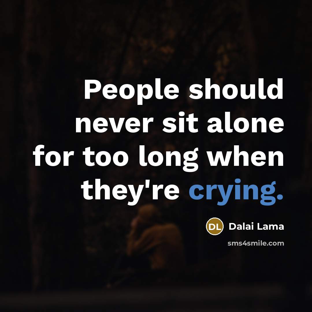 “People should never sit alone for too long when they're crying.” quote by Dalai Lama