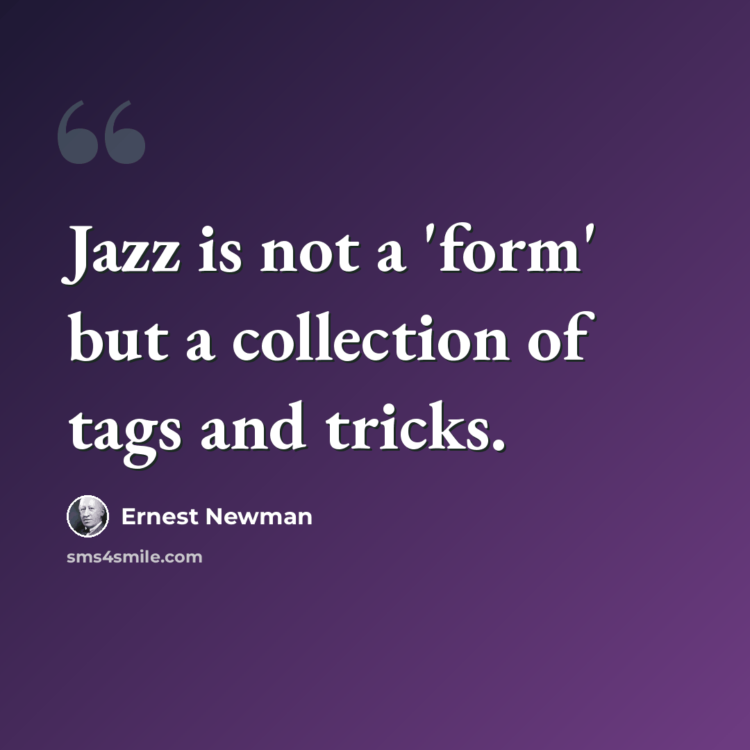 “Jazz is not a 'form' but a collection of tags and tricks.” quote by Ernest Newman