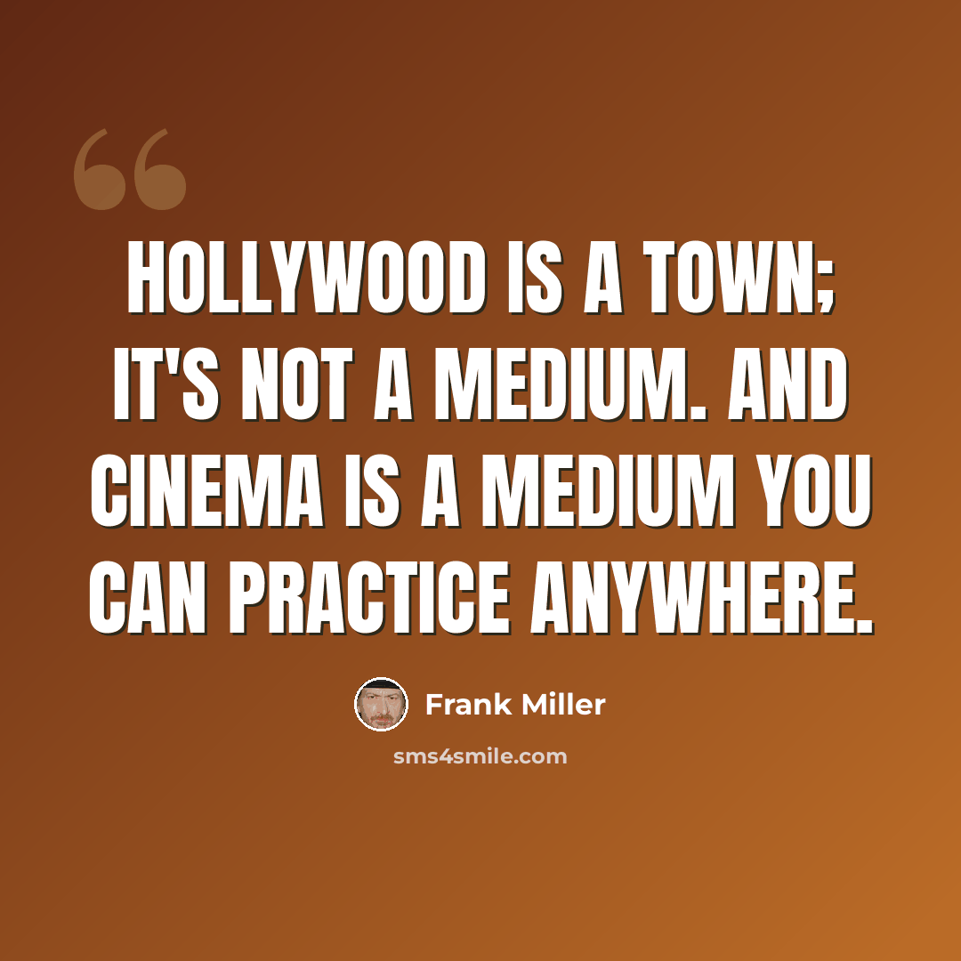 “Hollywood is a town; it's not a medium. And cinema is a medium you can practice anywhere.” quote by Frank Miller