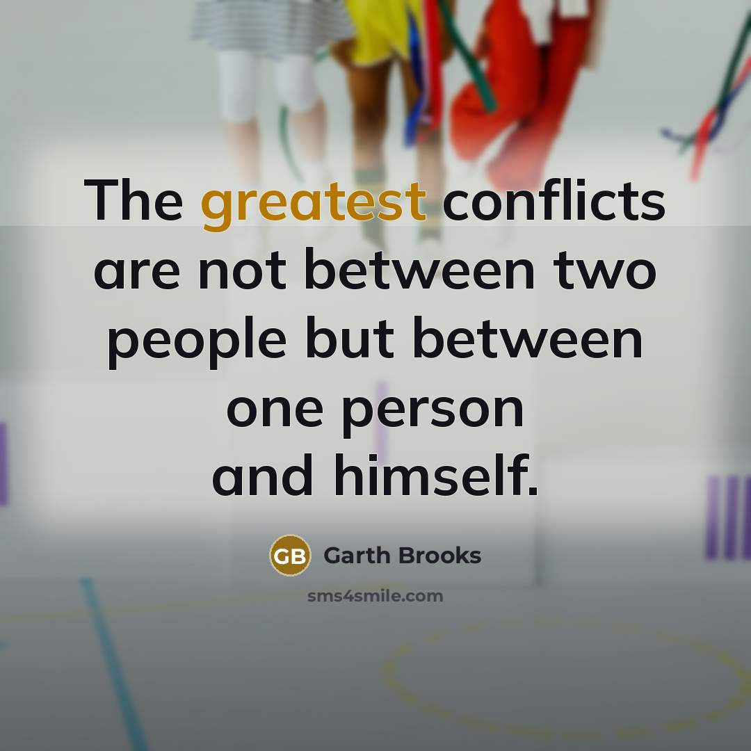 “The greatest conflicts are not between two people but between one person and himself.” quote by Garth Brooks