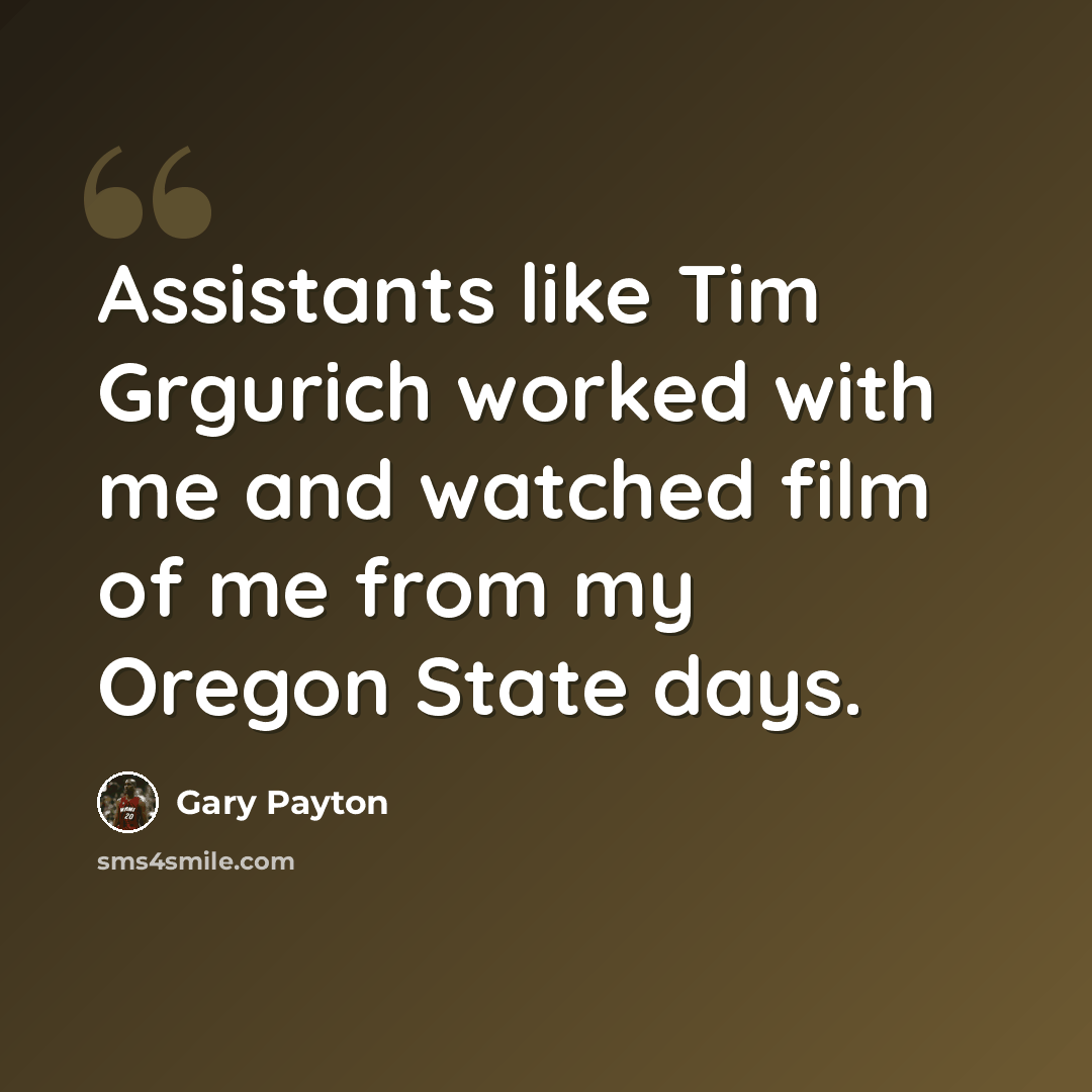 “Assistants like Tim Grgurich worked with me and watched film of me from my Oregon State days.” quote by Gary Payton