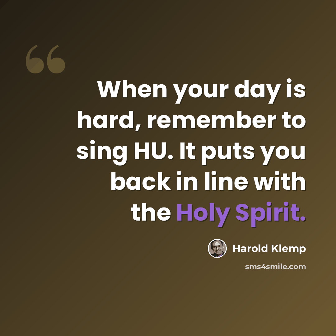 “When your day is hard, remember to sing HU. It puts you back in line with the Holy Spirit.” quote by Harold Klemp