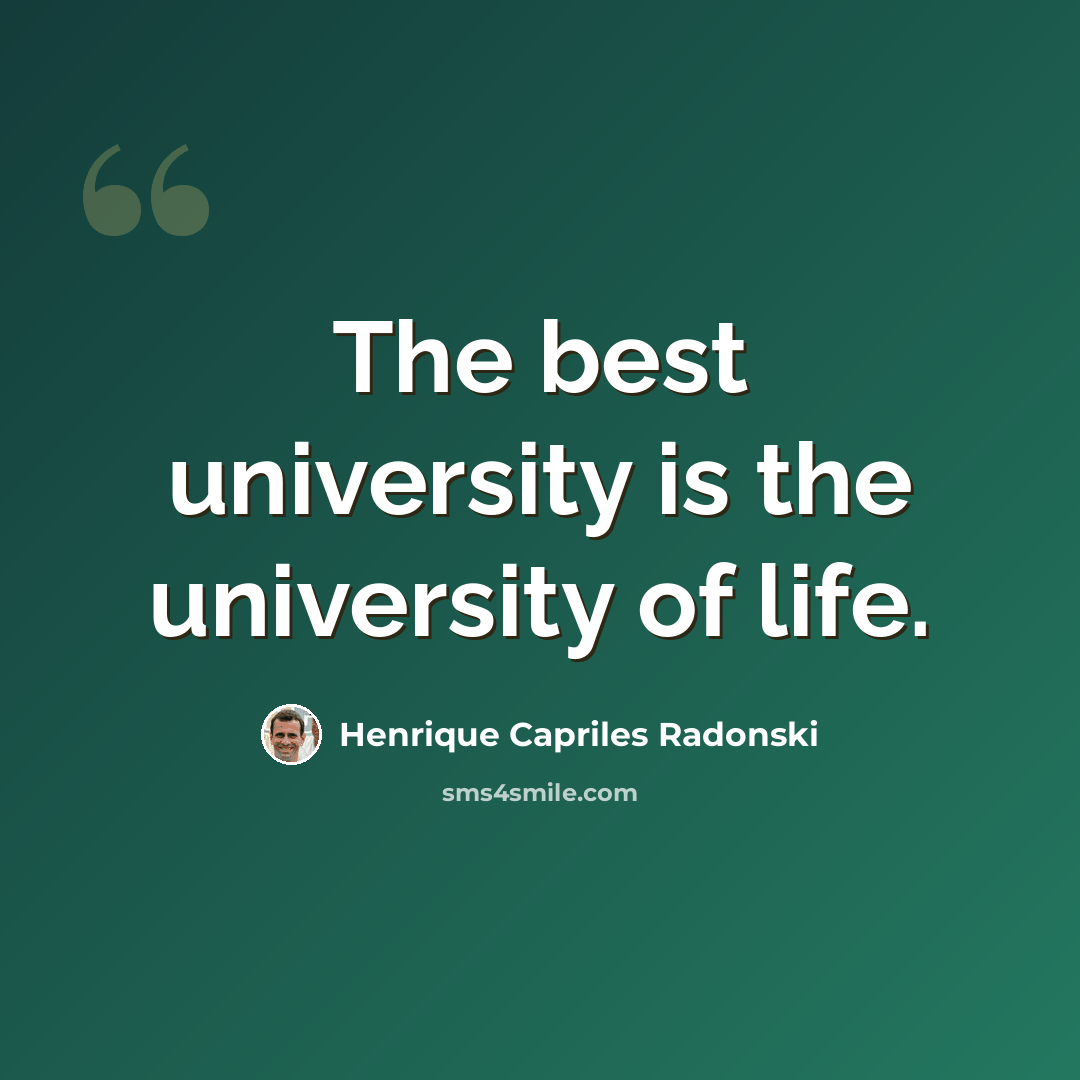 “The best university is the university of life.” quote by Henrique Capriles Radonski