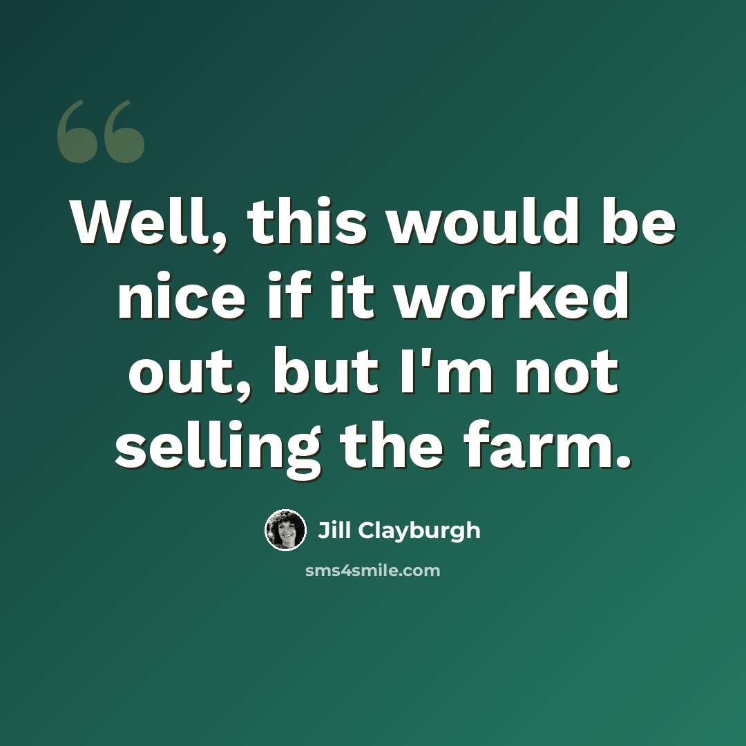 “Well, this would be nice if it worked out, but I'm not selling the farm.” quote by Jill Clayburgh