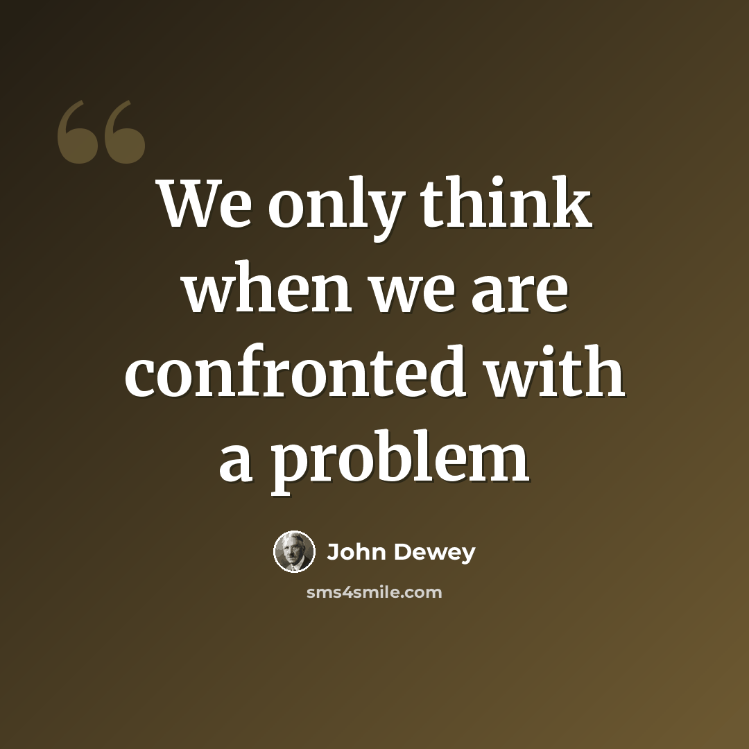 “We only think when we are confronted with a problem” quote by John Dewey