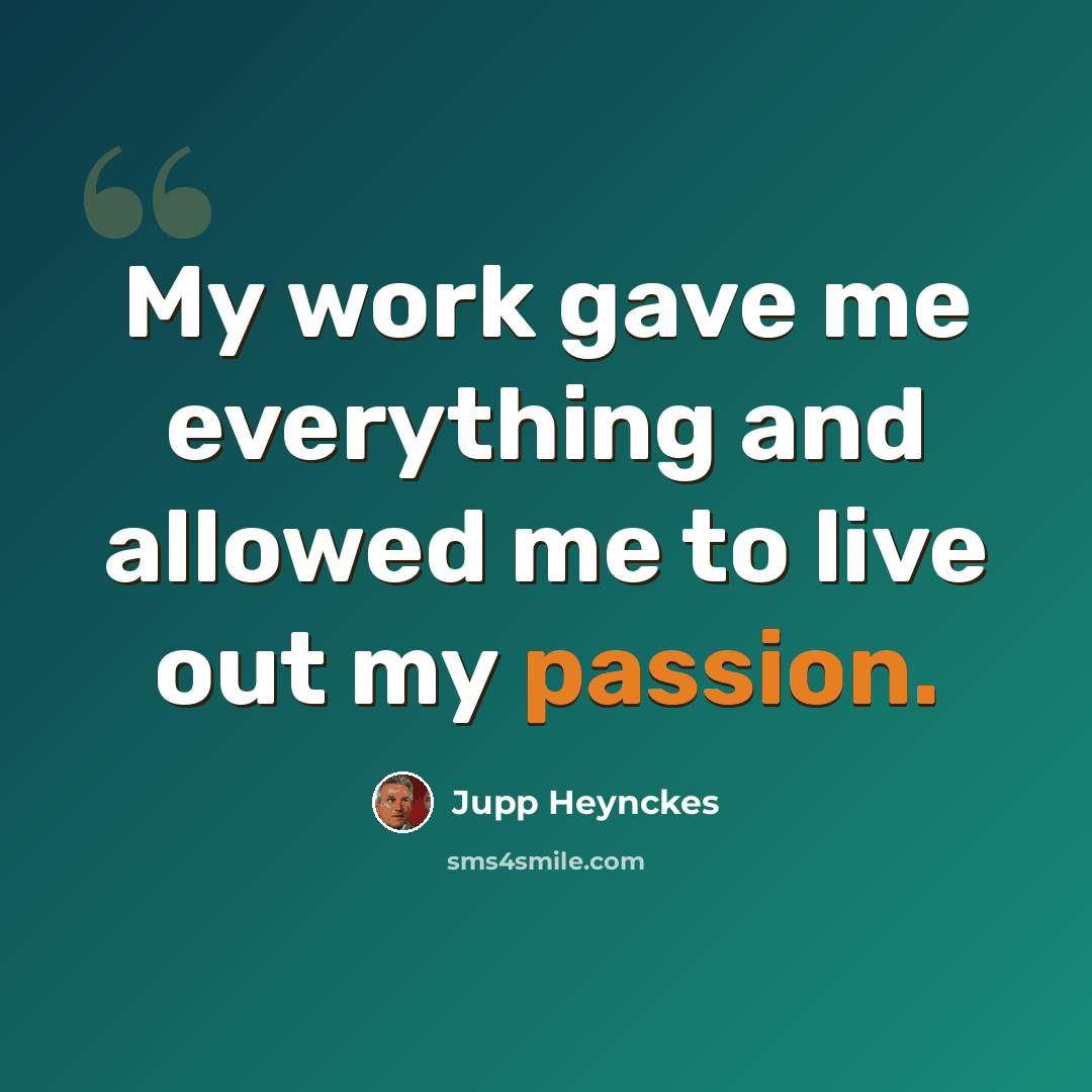“My work gave me everything and allowed me to live out my passion.” quote by Jupp Heynckes