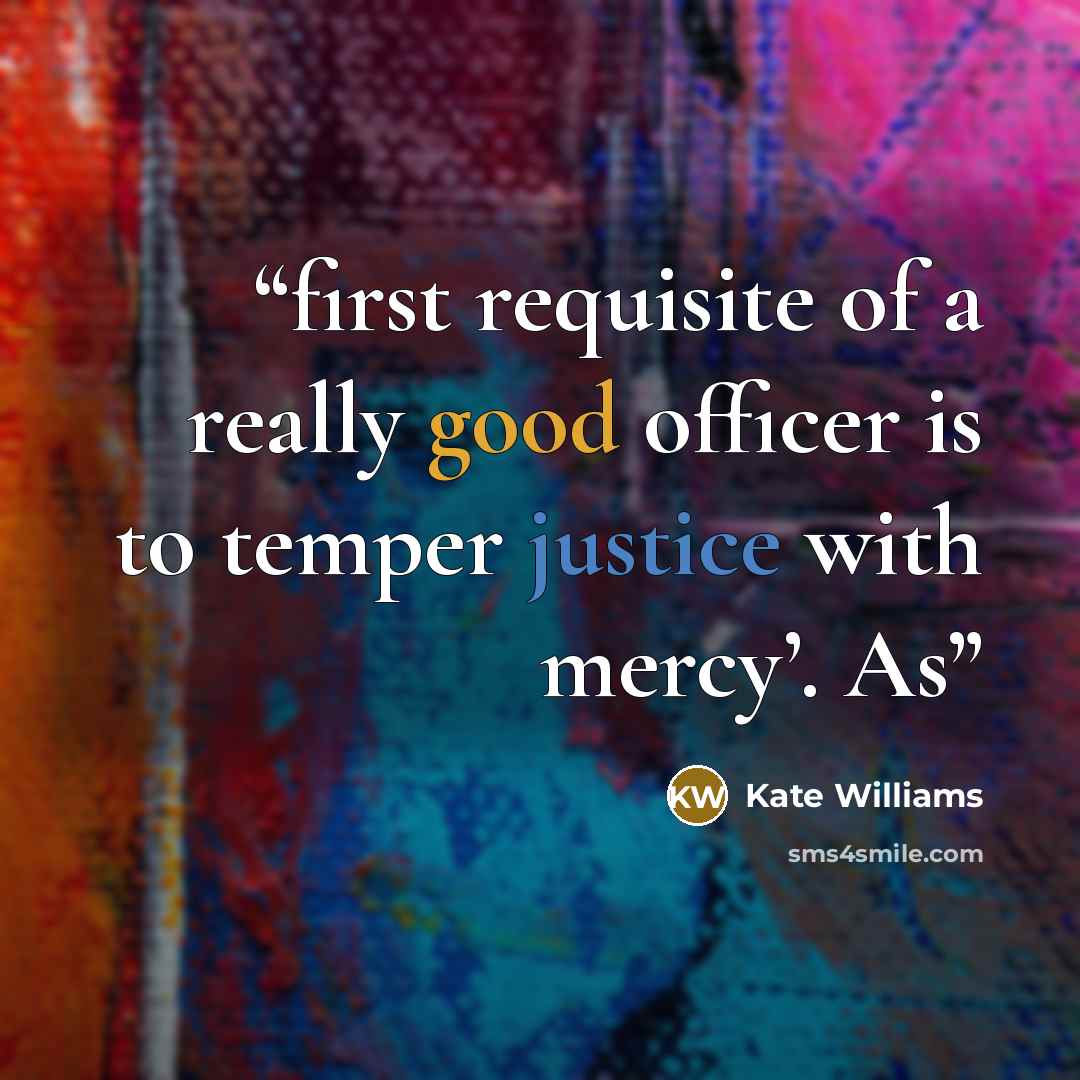 “first requisite of a really good officer is to temper justice with mercy’. As” quote by Kate Williams