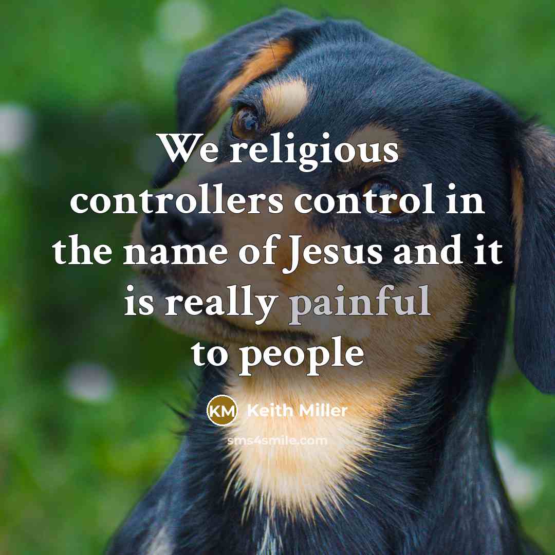 “We religious controllers control in the name of Jesus and it is really painful to people” quote by Keith Miller