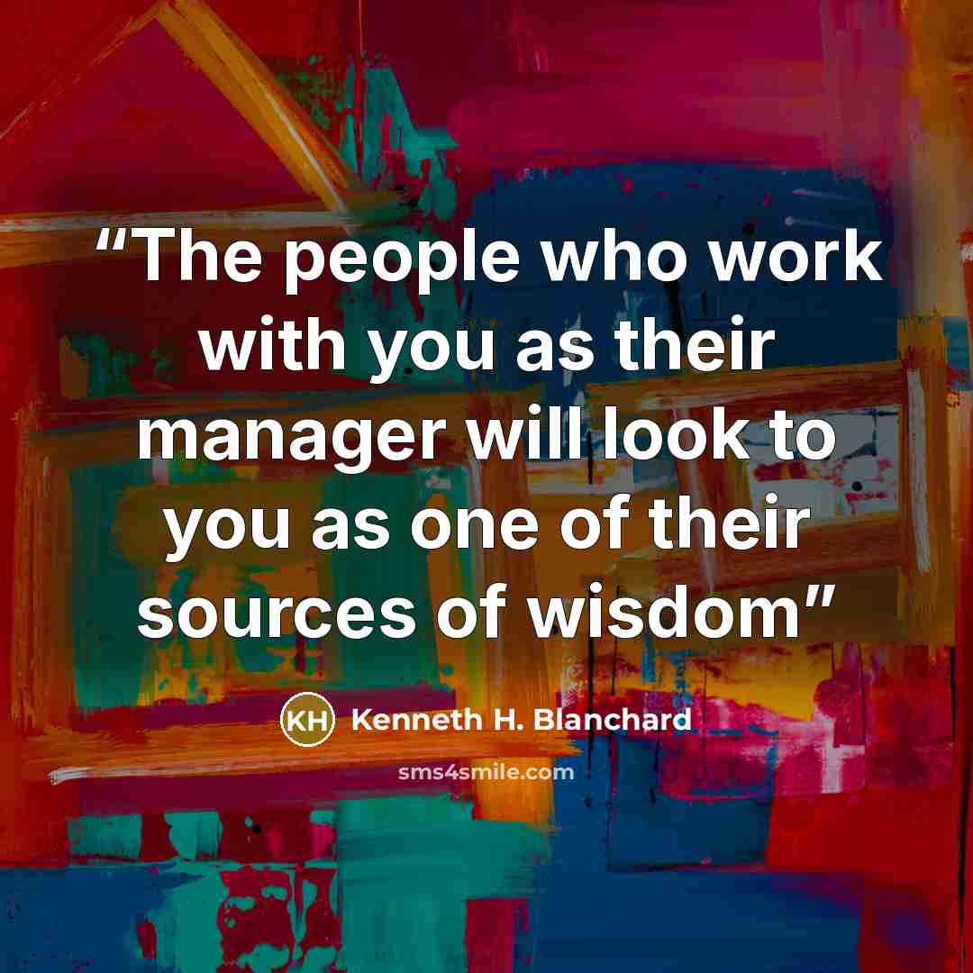 “The people who work with you as their manager will look to you as one of their sources of wisdom” quote by Kenneth H. Blanchard