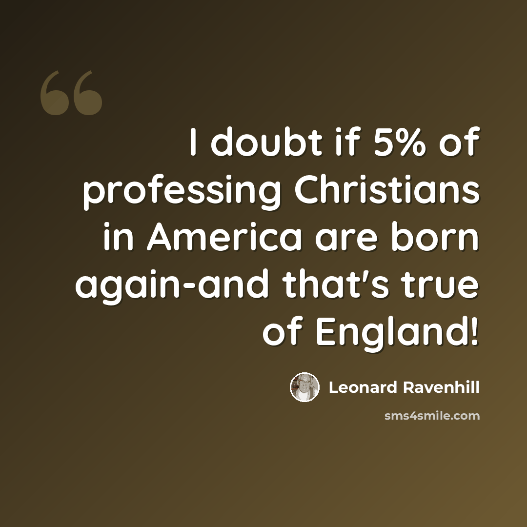 “I doubt if 5% of professing Christians in America are born again-and that's true of England!” quote by Leonard Ravenhill