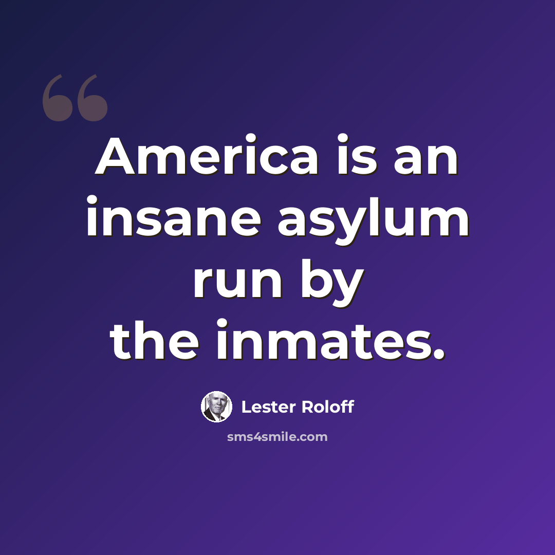 “America is an insane asylum run by the inmates.” quote by Lester Roloff