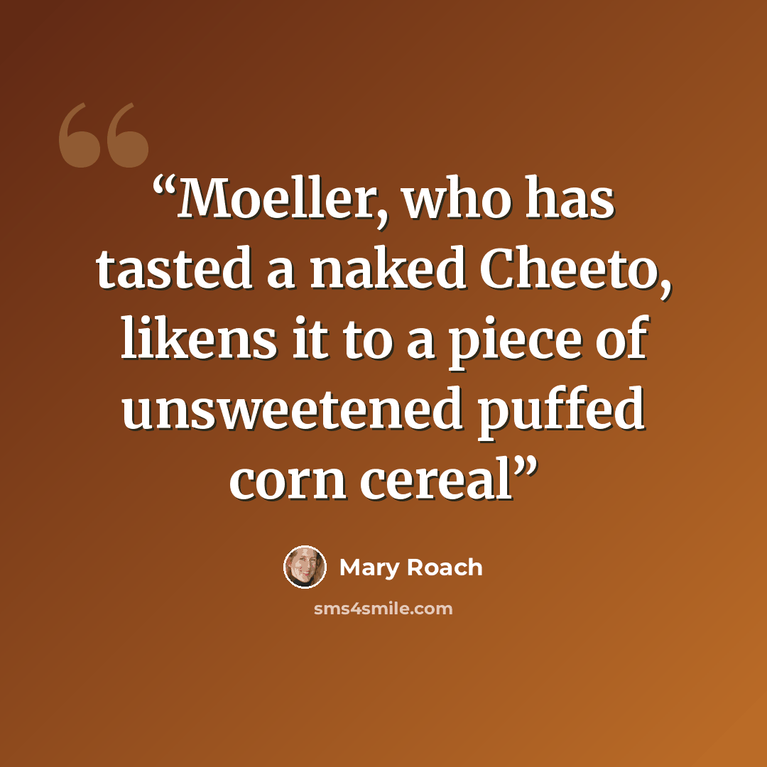 “Moeller, who has tasted a naked Cheeto, likens it to a piece of unsweetened puffed corn cereal” quote by Mary Roach