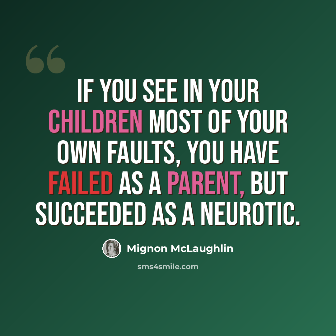 “If you see in your children most of your own faults, you have failed as a parent, but succeeded as a neurotic.” quote by Mignon McLaughlin