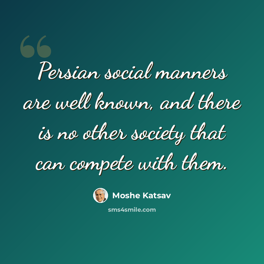 “Persian social manners are well known, and there is no other society that can compete with them.” quote by Moshe Katsav