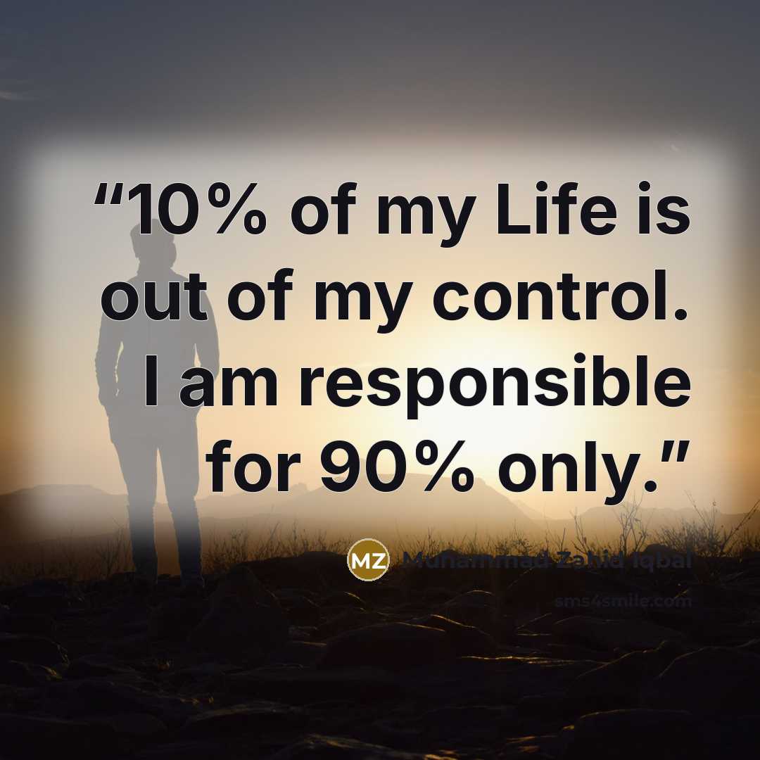 “10% of my Life is out of my control. I am responsible for 90% only.” quote by Muhammad Zahid Iqbal