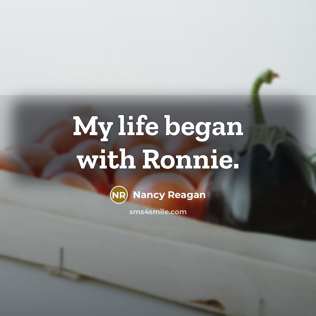 “My life began with Ronnie.” quote by Nancy Reagan